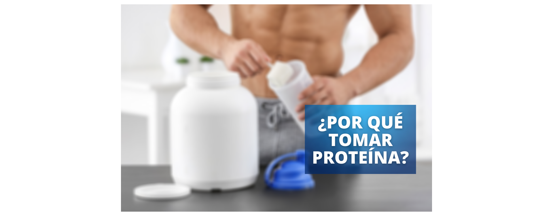 ¿POR QUÉ TOMAR PROTEÍNA?